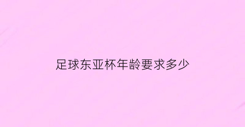 足球东亚杯年龄要求多少