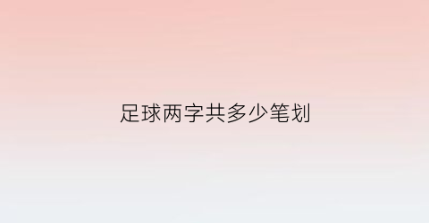 足球两字共多少笔划(足球两字共多少笔划数)