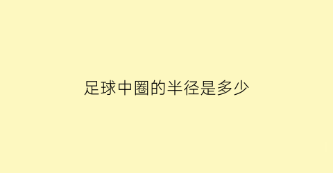 足球中圈的半径是多少(足球中圈的半径是多少)