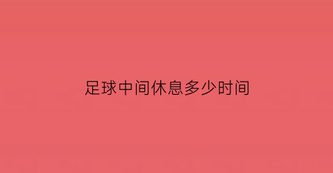 足球中间休息多少时间