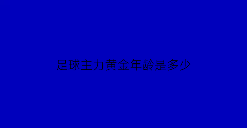 足球主力黄金年龄是多少