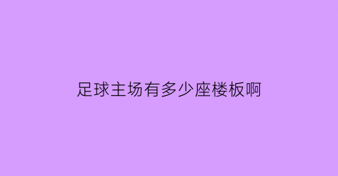 足球主场有多少座楼板啊(足球主场有多少座楼板啊视频)