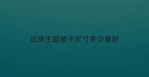 足球主题被子尺寸多少最好