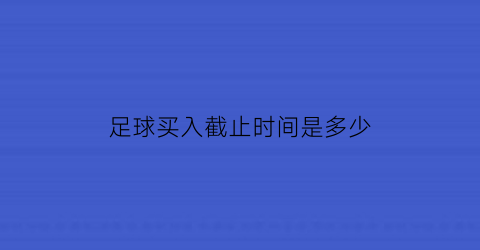 足球买入截止时间是多少