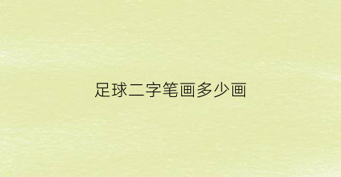 足球二字笔画多少画(足球笔画顺序怎么写)