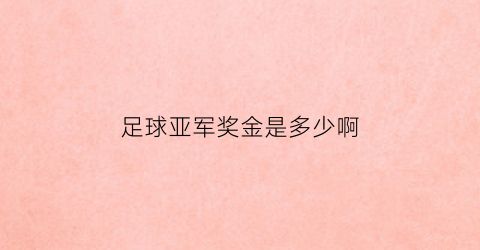 足球亚军奖金是多少啊(亚洲足球奖项)