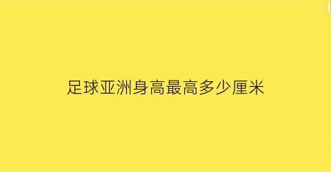 足球亚洲身高最高多少厘米