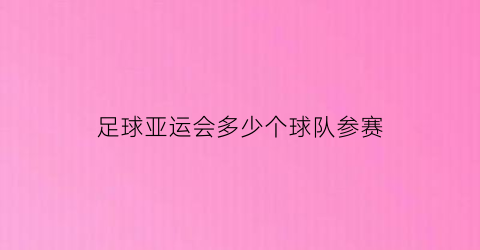 足球亚运会多少个球队参赛(亚运会女足历届冠军)