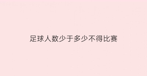 足球人数少于多少不得比赛(足球比赛人员最少多少人)