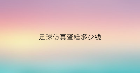 足球仿真蛋糕多少钱