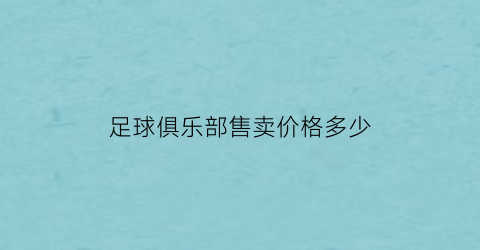 足球俱乐部售卖价格多少(足球俱乐部售卖价格多少合适)