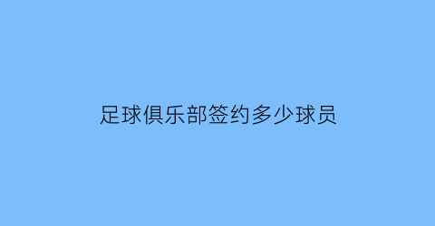 足球俱乐部签约多少球员