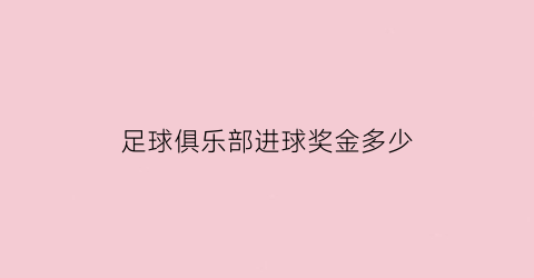 足球俱乐部进球奖金多少(足球运动员进一个球奖金多少)