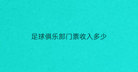 足球俱乐部门票收入多少(足球俱乐部门票收入多少合适)