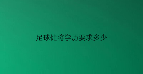 足球健将学历要求多少(足球运动健将证)