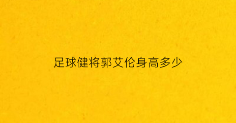 足球健将郭艾伦身高多少(篮球队员郭艾伦有多高)