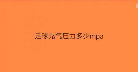 足球充气压力多少mpa(足球充气压力多少)