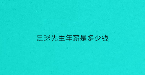 足球先生年薪是多少钱(足球先生获得最多的人)