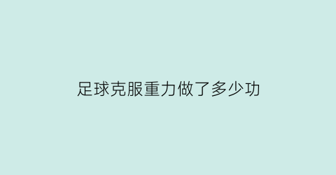 足球克服重力做了多少功(足球克服重力做了多少功夫)