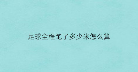 足球全程跑了多少米怎么算