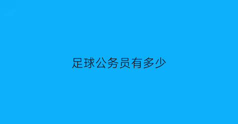 足球公务员有多少(足协公务员)