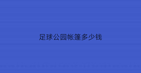 足球公园帐篷多少钱(足球公园帐篷多少钱一套)