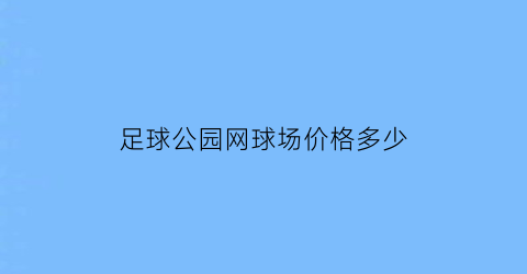 足球公园网球场价格多少(公园网球场尺寸)