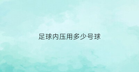 足球内压用多少号球(足球压力多少kpa)