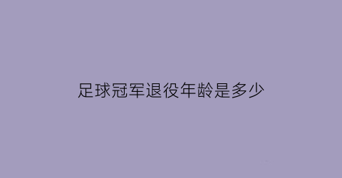 足球冠军退役年龄是多少