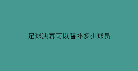 足球决赛可以替补多少球员