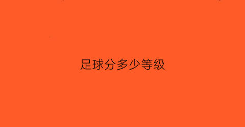 足球分多少等级(足球的等级)