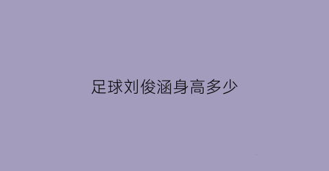 足球刘俊涵身高多少