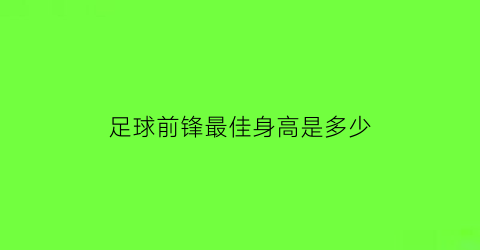 足球前锋最佳身高是多少(足球前锋的最佳身高)