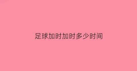 足球加时加时多少时间