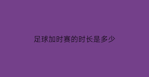 足球加时赛的时长是多少