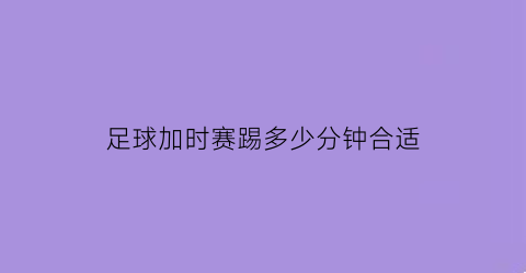 足球加时赛踢多少分钟合适