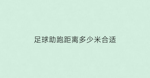 足球助跑距离多少米合适(足球助跑的主要作用是)