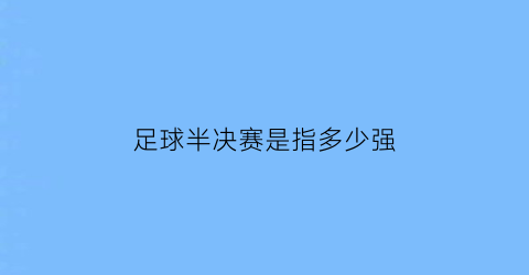 足球半决赛是指多少强