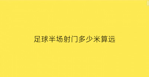 足球半场射门多少米算远