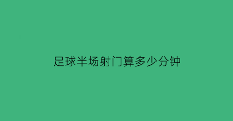 足球半场射门算多少分钟