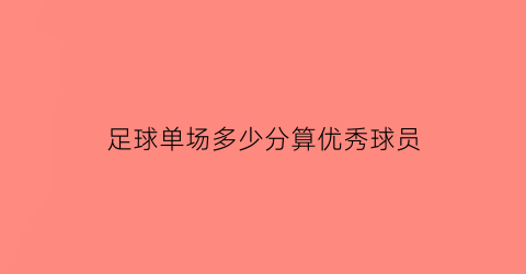 足球单场多少分算优秀球员(足球单场过人最多)