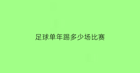 足球单年踢多少场比赛(足球比赛一年多少场)