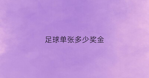 足球单张多少奖金(足彩一张票能打几注)