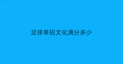 足球单招文化满分多少(足球单招文化考试内容)