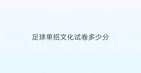 足球单招文化试卷多少分(足球单招文化课满分多少)