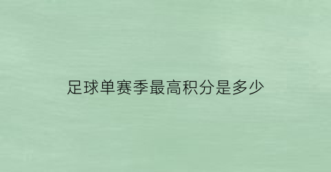 足球单赛季最高积分是多少(足球联赛最高积分记录)