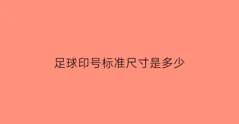 足球印号标准尺寸是多少