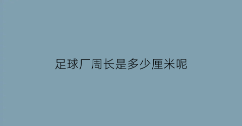 足球厂周长是多少厘米呢