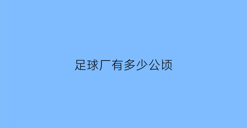 足球厂有多少公顷(足球厂有多少公顷土地面积)