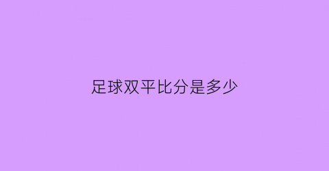 足球双平比分是多少(足球比分双平啥意思)